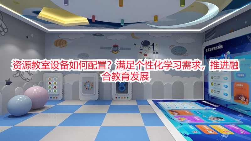 资源教室设备如何配置？满足个性化学习需求，推进融合教育发展