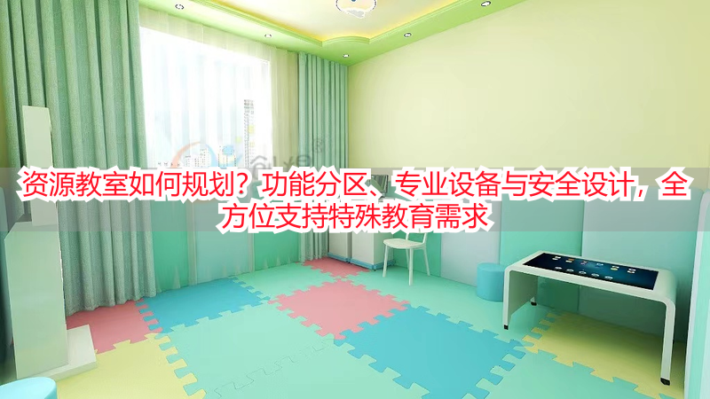 资源教室如何规划？功能分区、专业设备与安全设计，全方位支持特殊教育需求