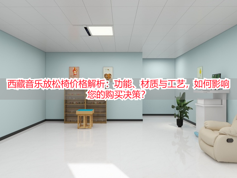 西藏音乐放松椅价格解析：功能、材质与工艺，如何影响您的购买决策？