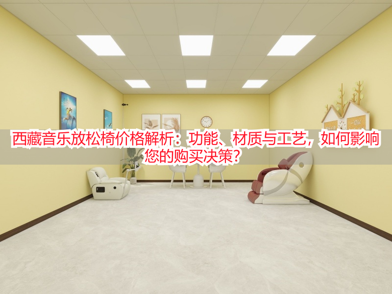 西藏音乐放松椅价格解析：功能、材质与工艺，如何影响您的购买决策？