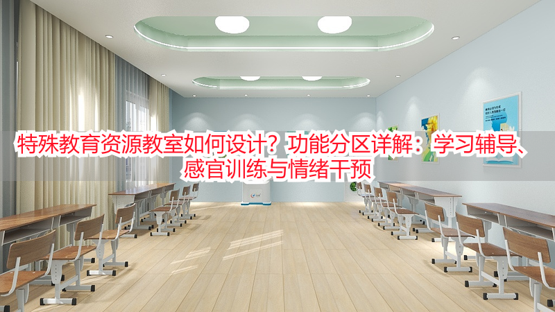 特殊教育资源教室如何设计？功能分区详解：学习辅导、感官训练与情绪干预