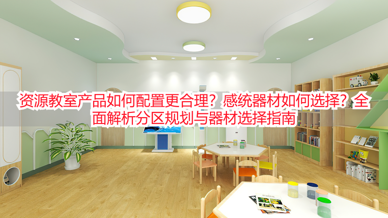 资源教室产品如何配置更合理？感统器材如何选择？全面解析分区规划与器材选择指南