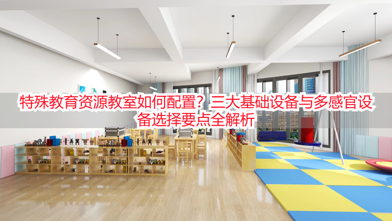 特殊教育资源教室如何配置？三大基础设备与多感官设备选择要点全解析