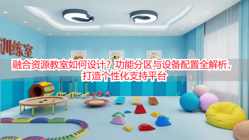 融合资源教室如何设计？功能分区与设备配置全解析，打造个性化支持平台