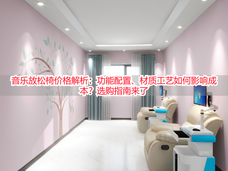 音乐放松椅价格解析：功能配置、材质工艺如何影响成本？选购指南来了