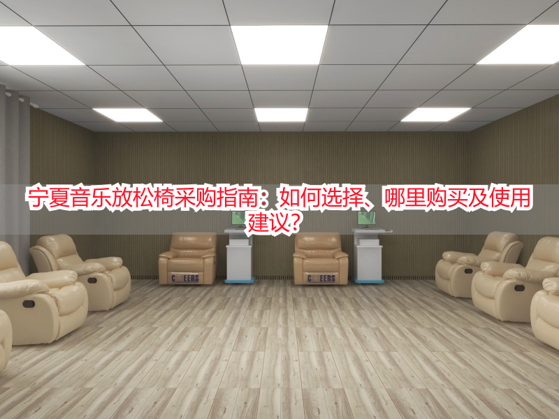 宁夏音乐放松椅采购指南：如何选择、哪里购买及使用建议？