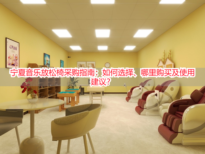 宁夏音乐放松椅采购指南：如何选择、哪里购买及使用建议？