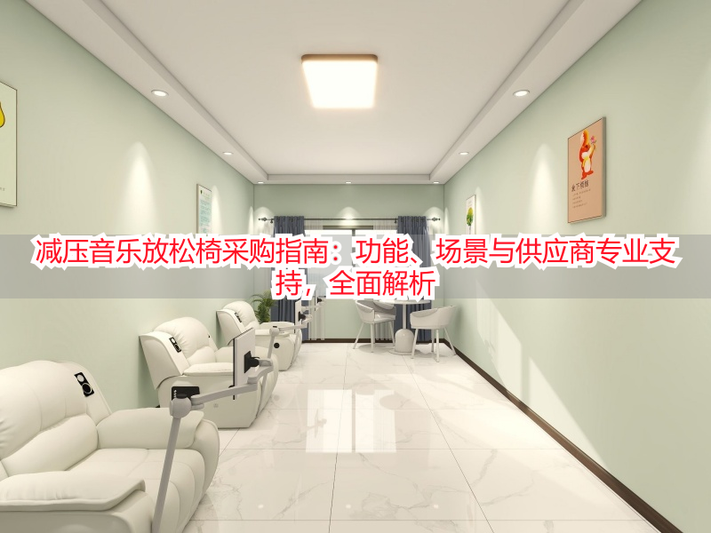 减压音乐放松椅采购指南：功能、场景与供应商专业支持，全面解析