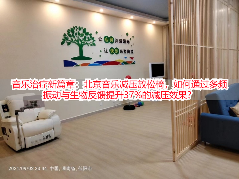 音乐治疗新篇章：北京音乐减压放松椅，如何通过多频振动与生物反馈提升37%的减压效果？
