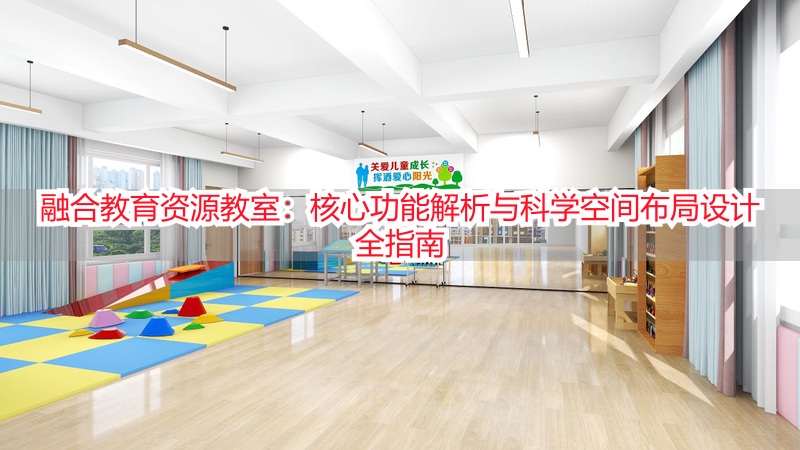 融合教育资源教室：核心功能解析与科学空间布局设计全指南