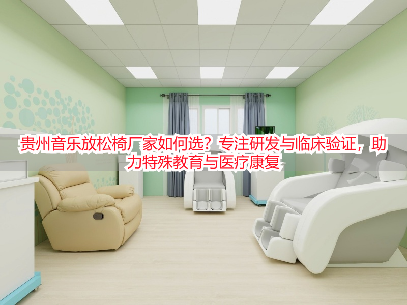 贵州音乐放松椅厂家如何选？专注研发与临床验证，助力特殊教育与医疗康复
