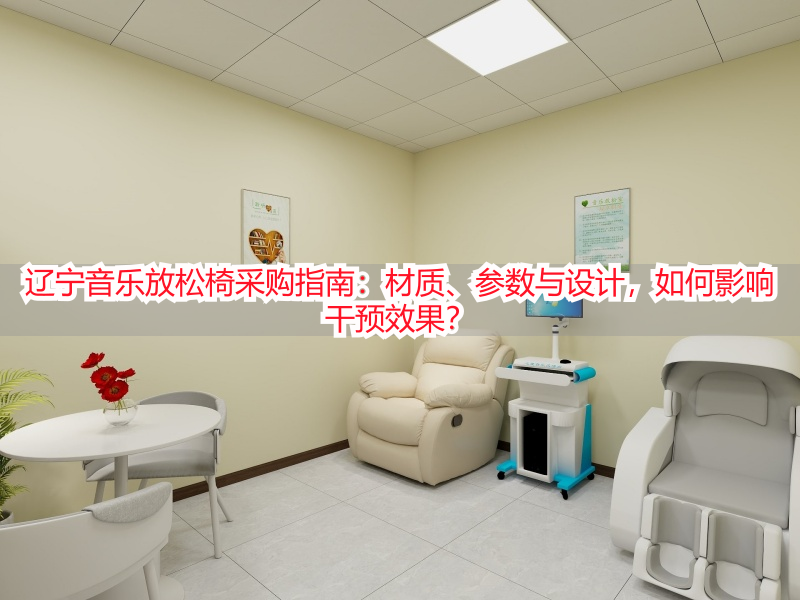 辽宁音乐放松椅采购指南：材质、参数与设计，如何影响干预效果？