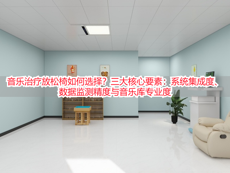 音乐治疗放松椅如何选择？三大核心要素：系统集成度、数据监测精度与音乐库专业度