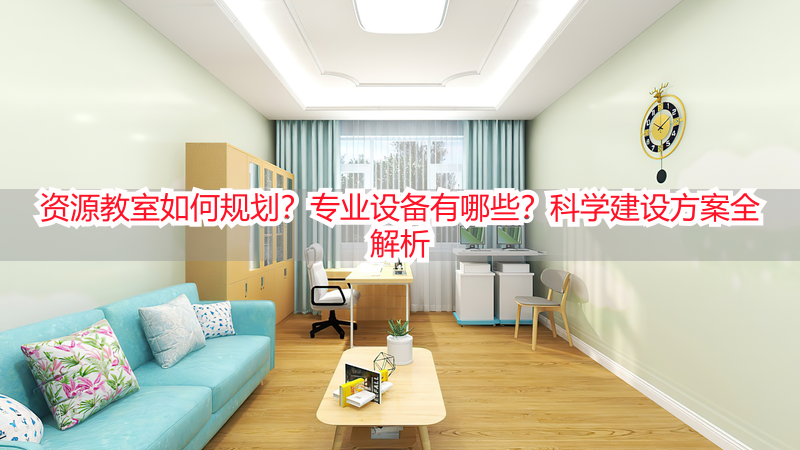资源教室如何规划？专业设备有哪些？科学建设方案全解析