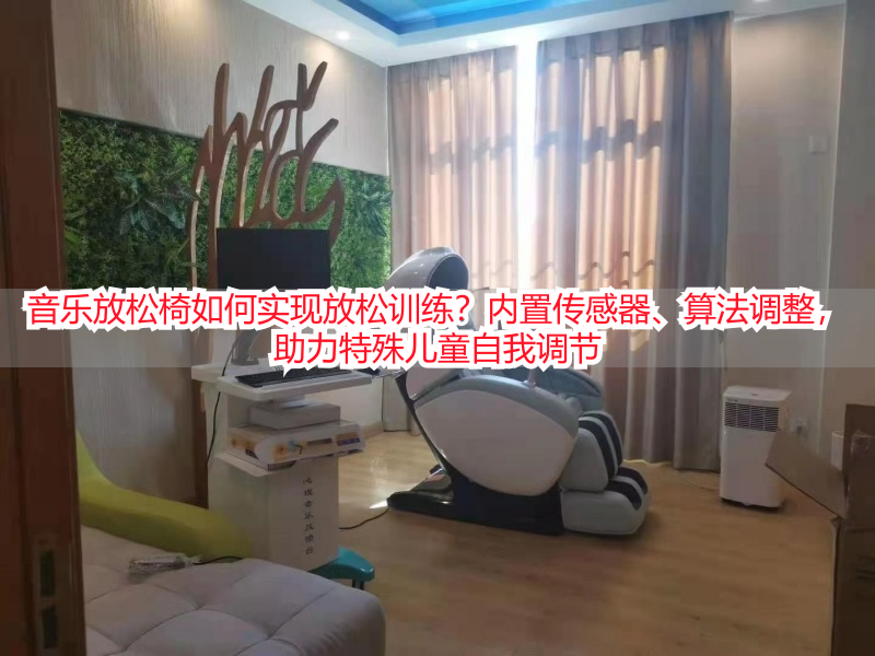 音乐放松椅如何实现放松训练？内置传感器、算法调整，助力特殊儿童自我调节