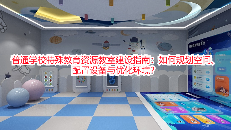 普通学校特殊教育资源教室建设指南：如何规划空间、配置设备与优化环境？