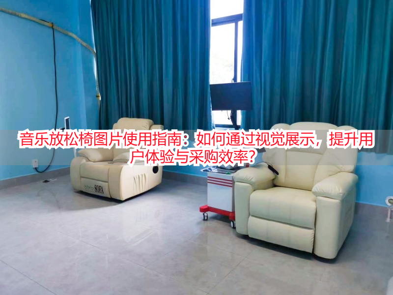 音乐放松椅图片使用指南：如何通过视觉展示，提升用户体验与采购效率？
