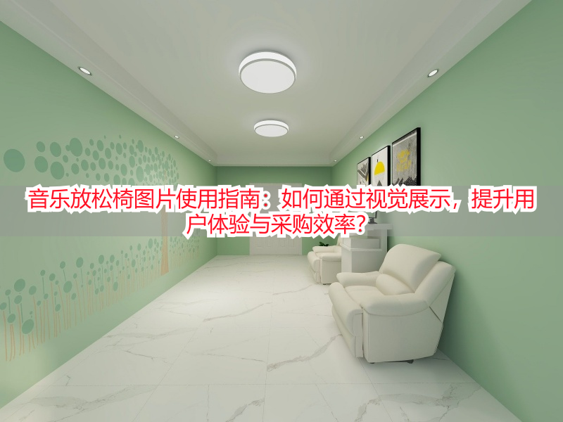 音乐放松椅图片使用指南：如何通过视觉展示，提升用户体验与采购效率？