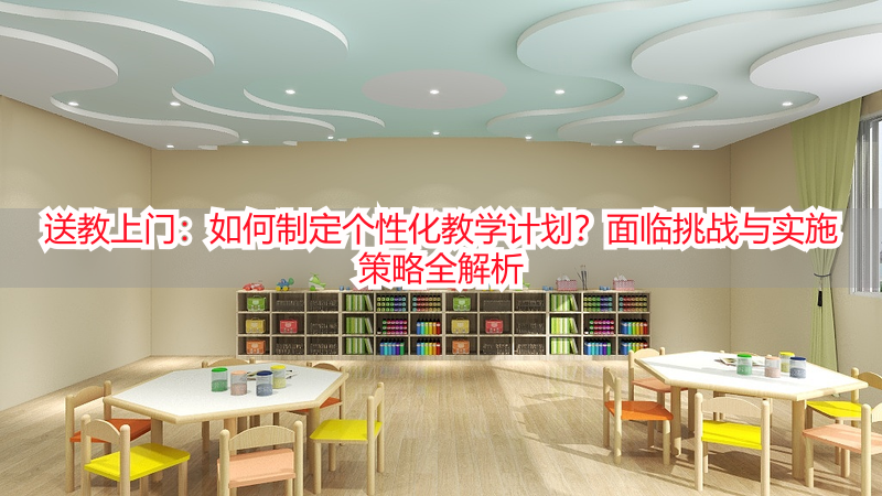 送教上门：如何制定个性化教学计划？面临挑战与实施策略全解析