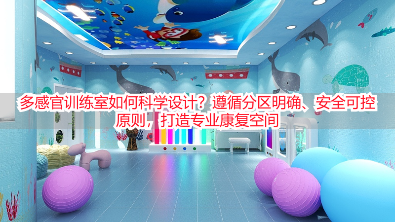 多感官训练室如何科学设计？遵循分区明确、安全可控原则，打造专业康复空间