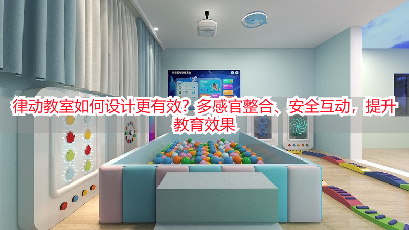 律动教室如何设计更有效？多感官整合、安全互动，提升教育效果