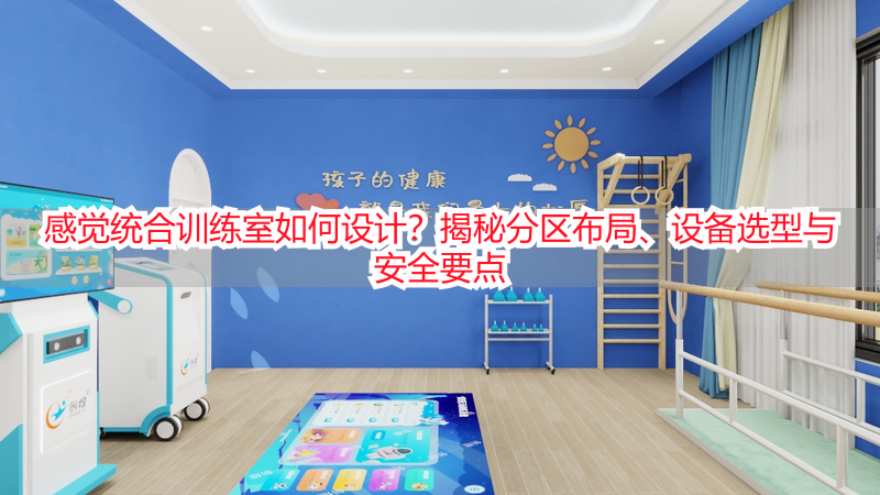 感觉统合训练室如何设计？揭秘分区布局、设备选型与安全要点