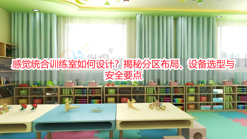 感觉统合训练室如何设计？揭秘分区布局、设备选型与安全要点