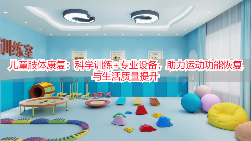 儿童肢体康复：科学训练+专业设备，助力运动功能恢复与生活质量提升