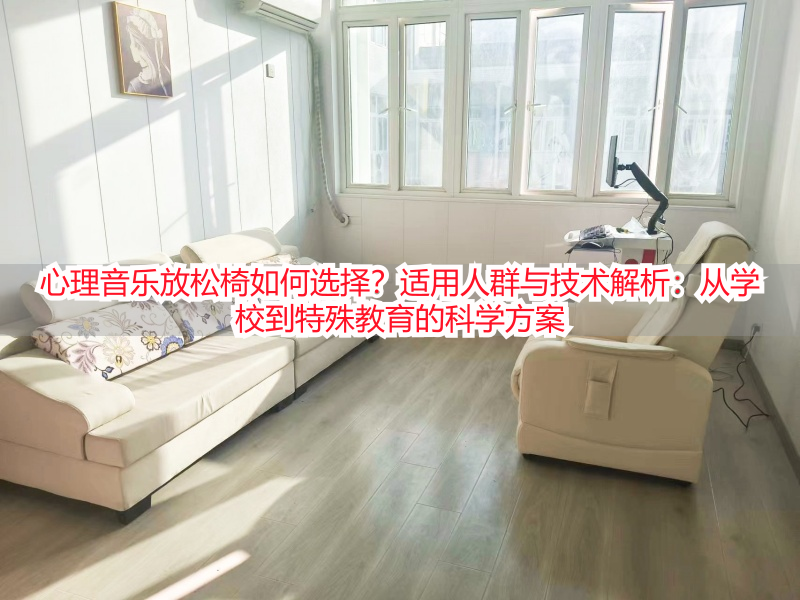 心理音乐放松椅如何选择?适用人群与技术解析:从学校到特殊教育的科学方案