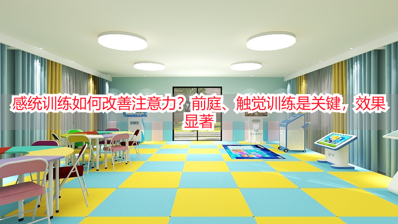 感统训练如何改善注意力？前庭、触觉训练是关键，效果显著