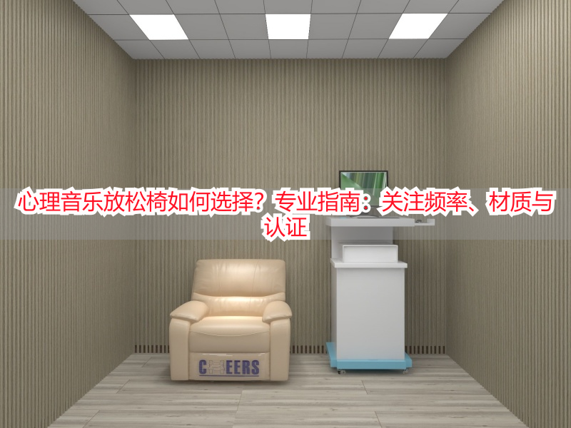 心理音乐放松椅如何选择?专业指南:关注频率、材质与认证
