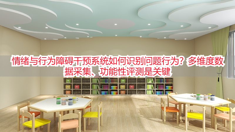 情绪与行为障碍干预系统如何识别问题行为?多维度数据采集、功能性评测是关键