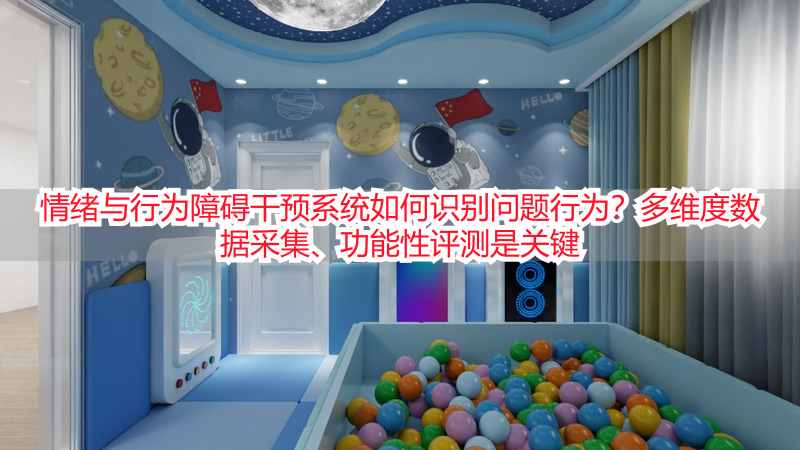 情绪与行为障碍干预系统如何识别问题行为?多维度数据采集、功能性评测是关键