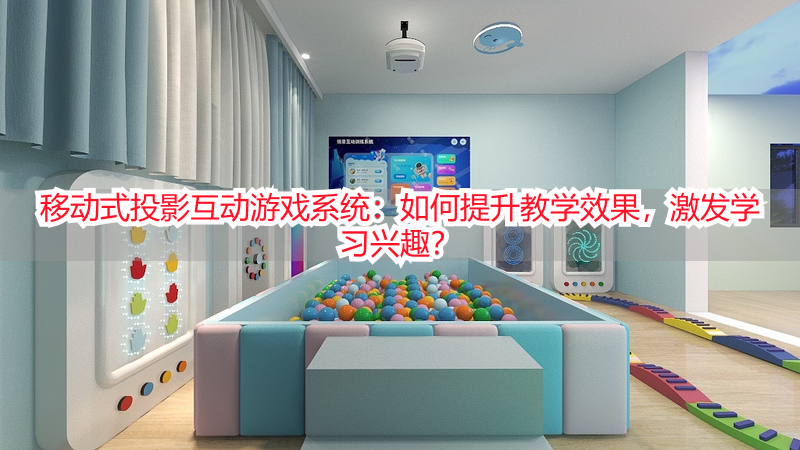 移动式投影互动游戏系统：如何提升教学效果，激发学习兴趣？