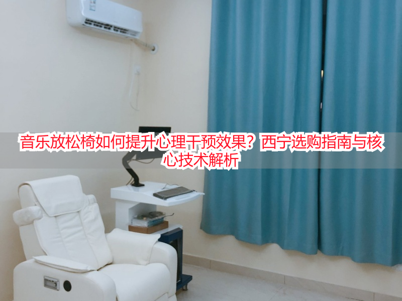 音乐放松椅如何提升心理干预效果？西宁选购指南与核心技术解析