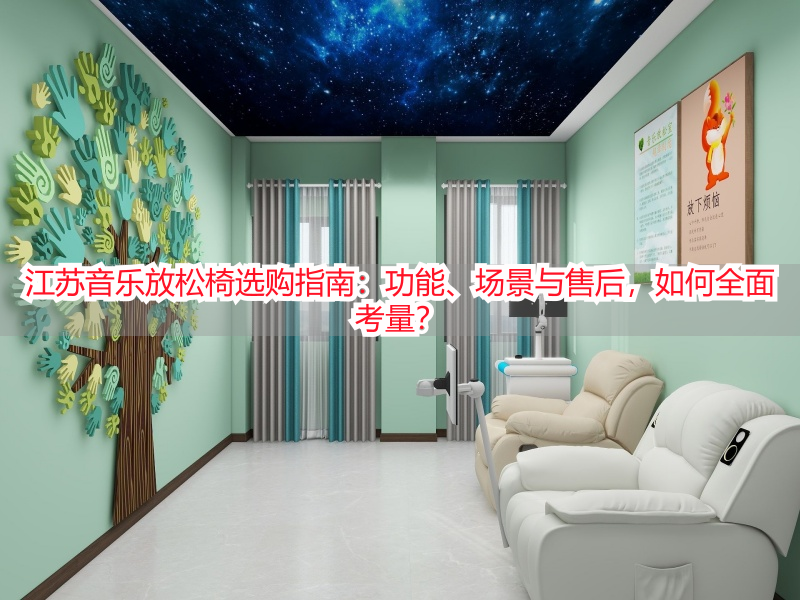 江苏音乐放松椅选购指南:功能、场景与售后,如何全面考量?