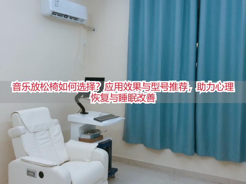 音乐放松椅如何选择？应用效果与型号推荐，助力心理恢复与睡眠改善