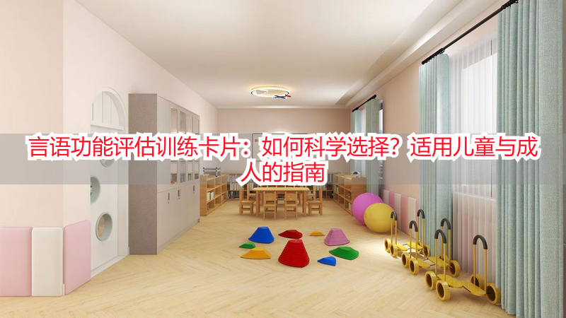 言语功能评估训练卡片:如何科学选择?适用儿童与成人的指南