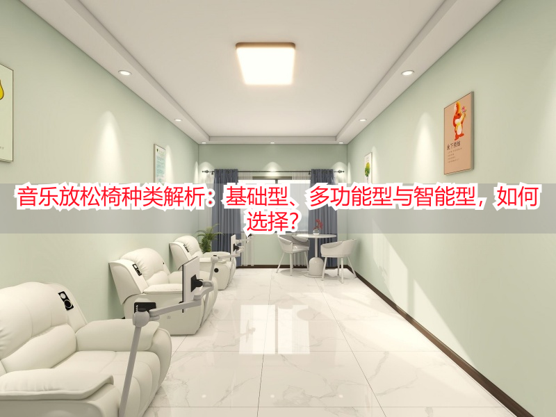 音乐放松椅种类解析:基础型、多功能型与智能型,如何选择?