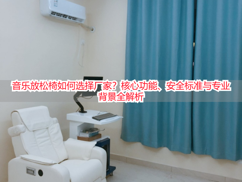 音乐放松椅如何选择厂家？核心功能、安全标准与专业背景全解析