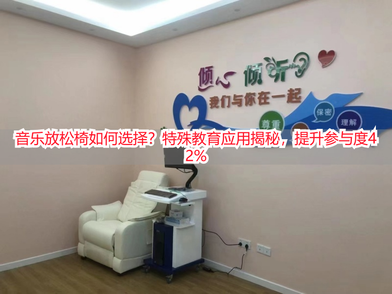 音乐放松椅如何选择？特殊教育应用揭秘，提升参与度42%