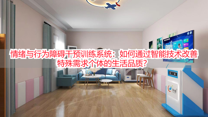 情绪与行为障碍干预训练系统：如何通过智能技术改善特殊需求个体的生活品质？