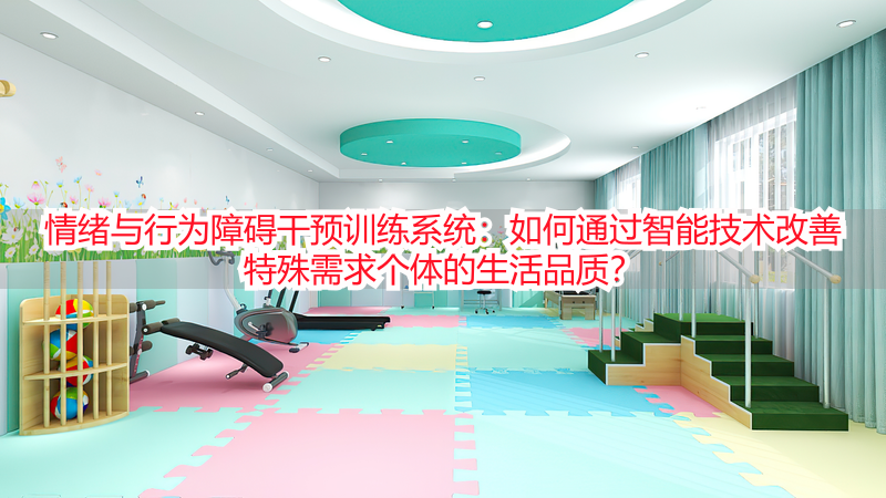 情绪与行为障碍干预训练系统：如何通过智能技术改善特殊需求个体的生活品质？