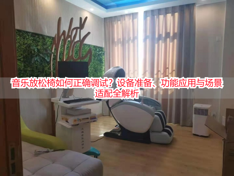音乐放松椅如何正确调试？设备准备、功能应用与场景适配全解析