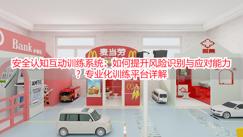 安全认知互动训练系统:如何提升风险识别与应对能力?专业化训练平台详解