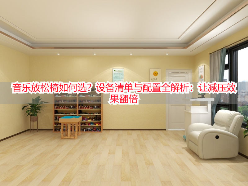 音乐放松椅如何选?设备清单与配置全解析:让减压效果翻倍