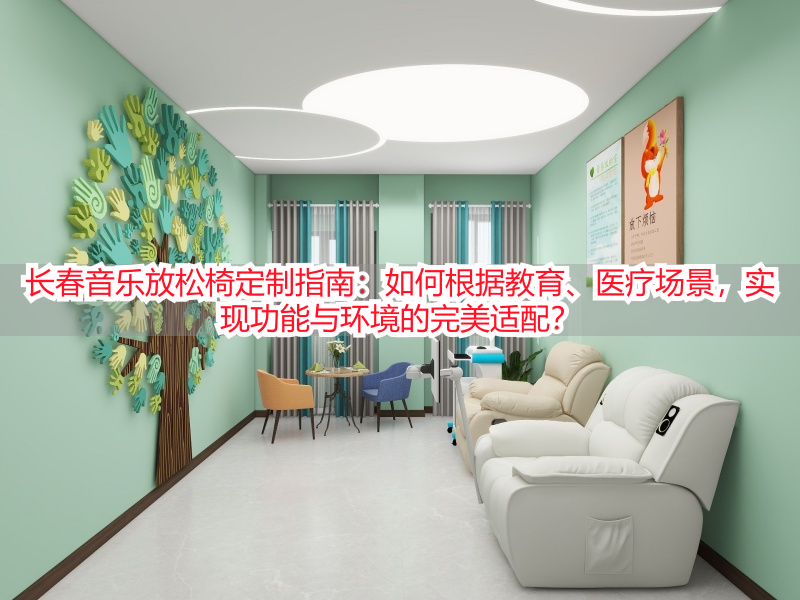 长春音乐放松椅定制指南：如何根据教育、医疗场景，实现功能与环境的完美适配？