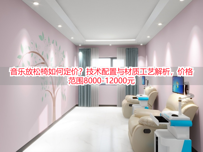 音乐放松椅如何定价？技术配置与材质工艺解析，价格范围8000-12000元