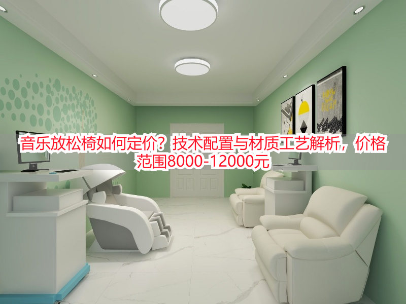 音乐放松椅如何定价？技术配置与材质工艺解析，价格范围8000-12000元