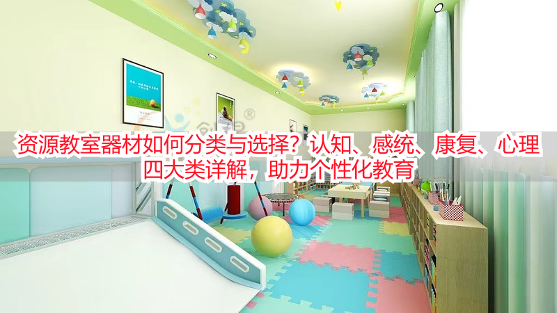 资源教室器材如何分类与选择？认知、感统、康复、心理四大类详解，助力个性化教育